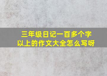 三年级日记一百多个字以上的作文大全怎么写呀