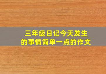 三年级日记今天发生的事情简单一点的作文