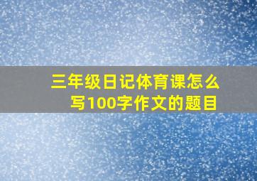 三年级日记体育课怎么写100字作文的题目