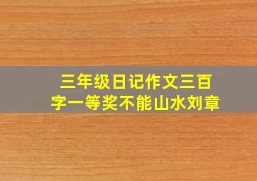 三年级日记作文三百字一等奖不能山水刘章