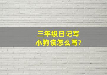 三年级日记写小狗该怎么写?