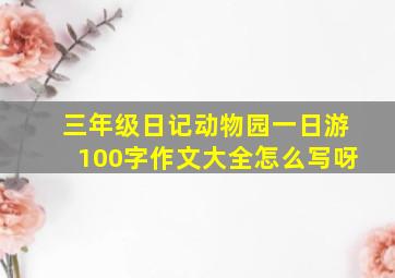 三年级日记动物园一日游100字作文大全怎么写呀