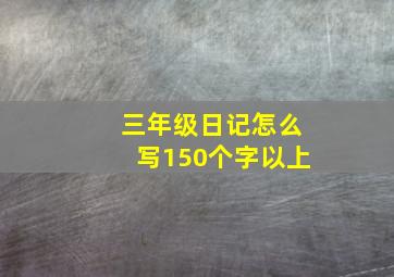 三年级日记怎么写150个字以上