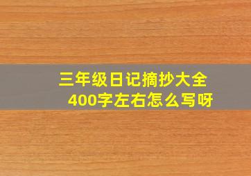 三年级日记摘抄大全400字左右怎么写呀