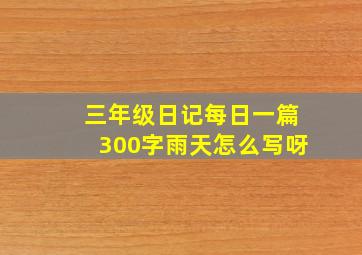 三年级日记每日一篇300字雨天怎么写呀