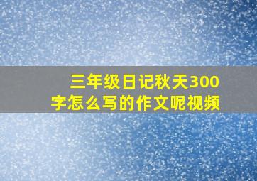 三年级日记秋天300字怎么写的作文呢视频