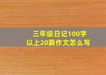 三年级日记100字以上20篇作文怎么写