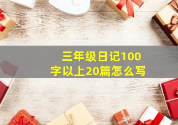 三年级日记100字以上20篇怎么写