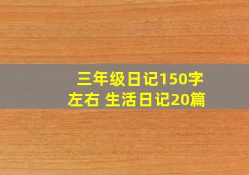 三年级日记150字左右 生活日记20篇