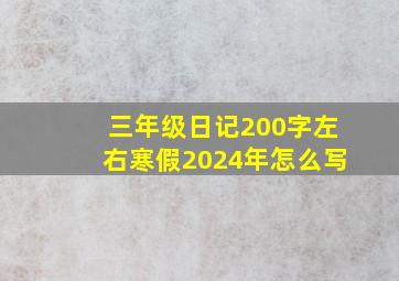 三年级日记200字左右寒假2024年怎么写