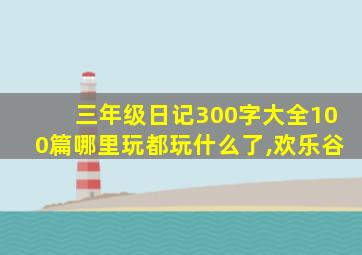 三年级日记300字大全100篇哪里玩都玩什么了,欢乐谷