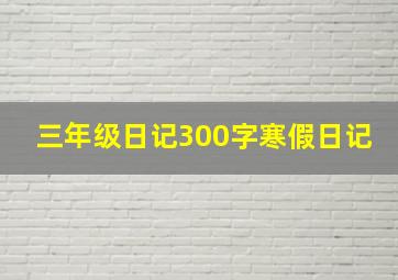 三年级日记300字寒假日记