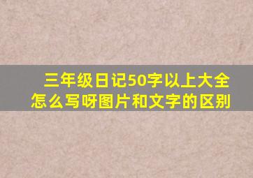 三年级日记50字以上大全怎么写呀图片和文字的区别