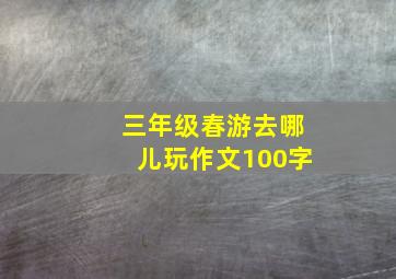 三年级春游去哪儿玩作文100字