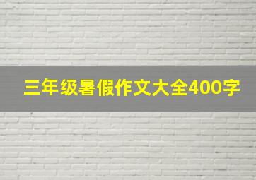 三年级暑假作文大全400字