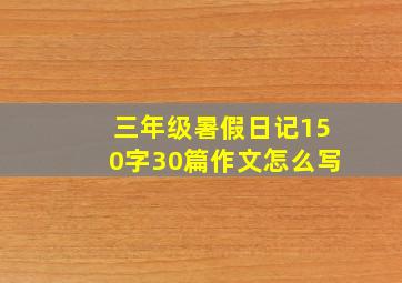 三年级暑假日记150字30篇作文怎么写