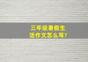 三年级暑假生活作文怎么写?