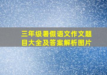 三年级暑假语文作文题目大全及答案解析图片