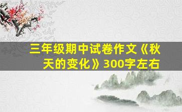 三年级期中试卷作文《秋天的变化》300字左右