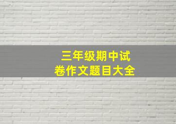 三年级期中试卷作文题目大全