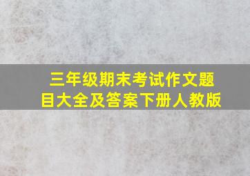 三年级期末考试作文题目大全及答案下册人教版