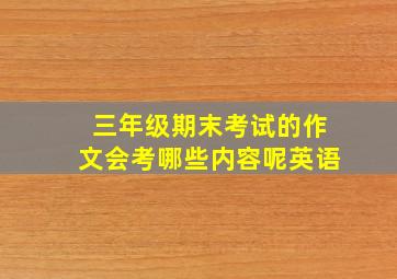 三年级期末考试的作文会考哪些内容呢英语