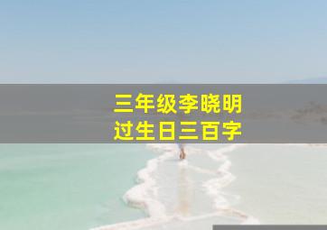 三年级李晓明过生日三百字