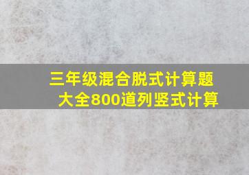 三年级混合脱式计算题大全800道列竖式计算