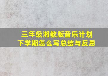 三年级湘教版音乐计划下学期怎么写总结与反思