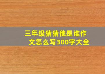 三年级猜猜他是谁作文怎么写300字大全