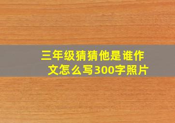 三年级猜猜他是谁作文怎么写300字照片