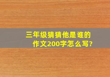 三年级猜猜他是谁的作文200字怎么写?