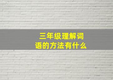 三年级理解词语的方法有什么