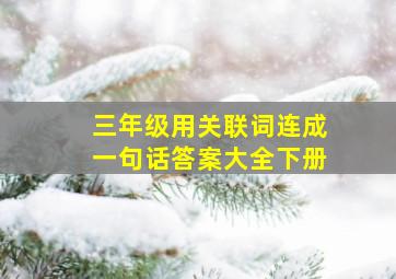 三年级用关联词连成一句话答案大全下册