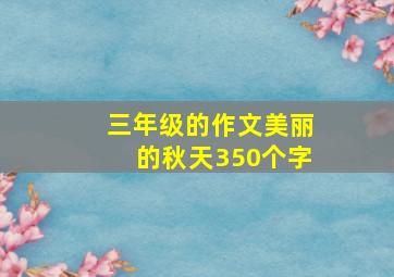 三年级的作文美丽的秋天350个字