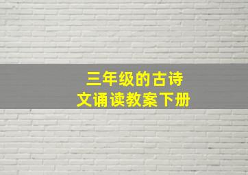 三年级的古诗文诵读教案下册