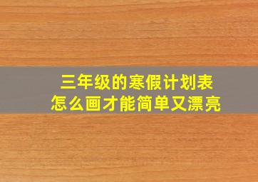 三年级的寒假计划表怎么画才能简单又漂亮