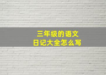 三年级的语文日记大全怎么写