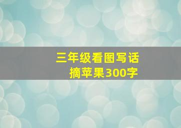 三年级看图写话摘苹果300字