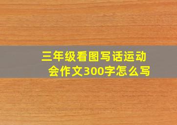 三年级看图写话运动会作文300字怎么写