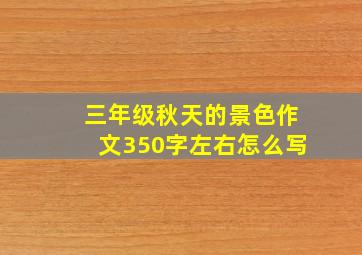 三年级秋天的景色作文350字左右怎么写