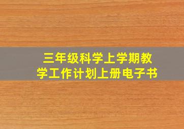 三年级科学上学期教学工作计划上册电子书