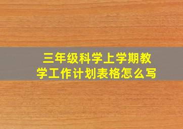 三年级科学上学期教学工作计划表格怎么写