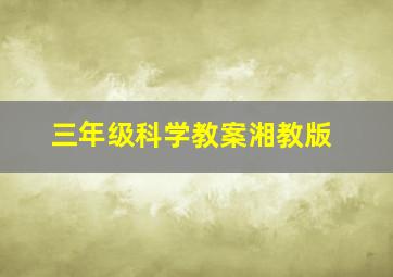 三年级科学教案湘教版