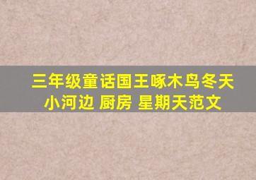 三年级童话国王啄木鸟冬天小河边 厨房 星期天范文