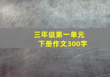 三年级第一单元下册作文300字