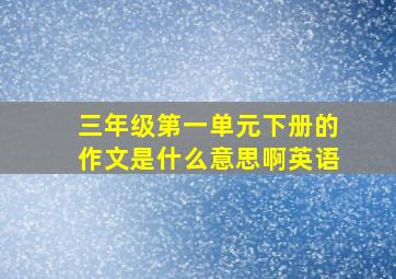 三年级第一单元下册的作文是什么意思啊英语