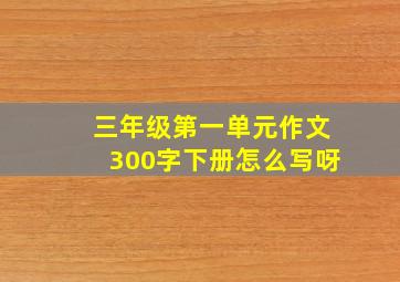 三年级第一单元作文300字下册怎么写呀