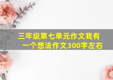 三年级第七单元作文我有一个想法作文300字左右