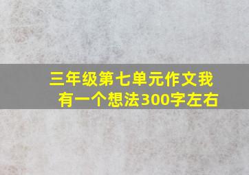 三年级第七单元作文我有一个想法300字左右